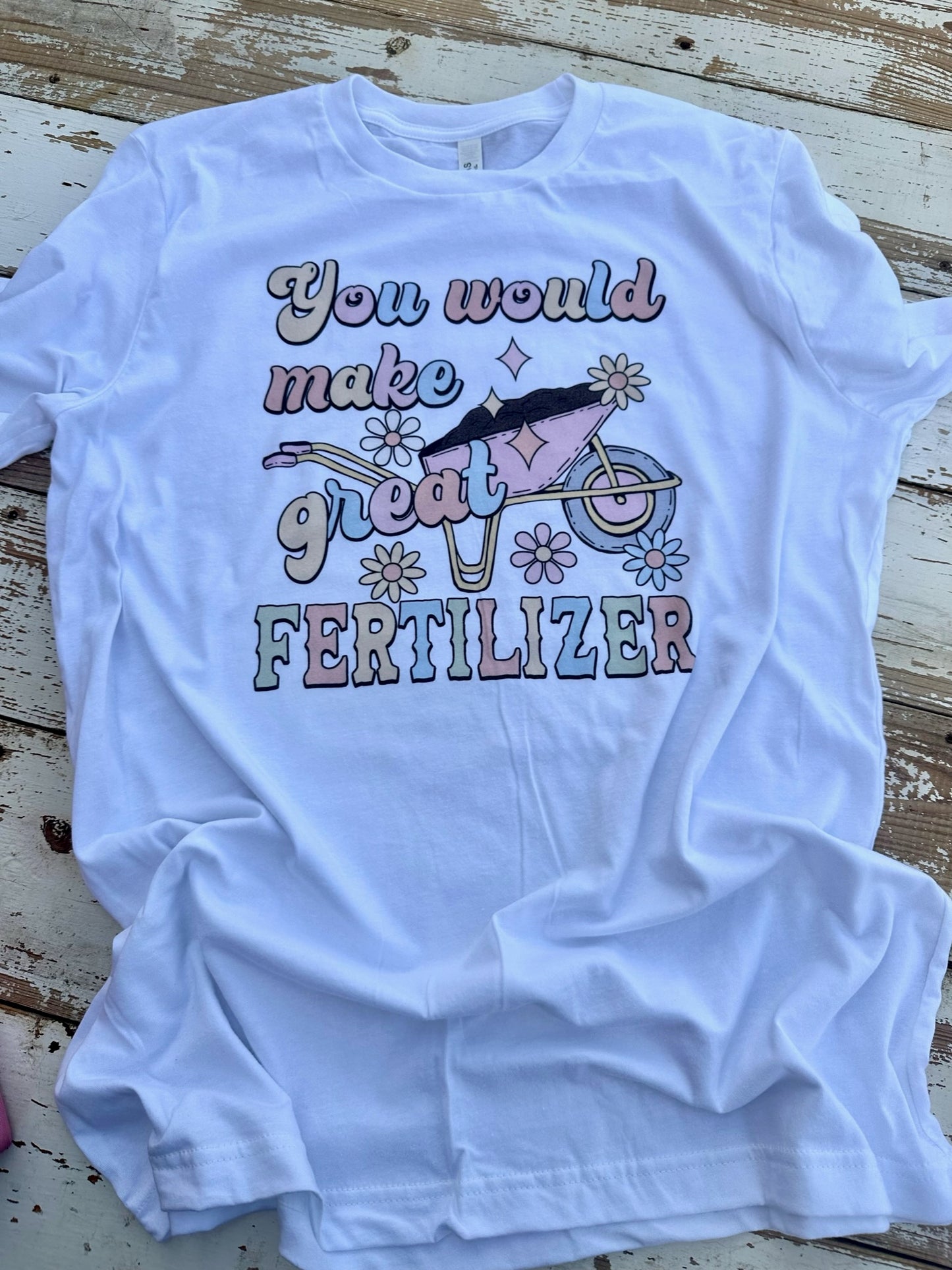 You Would Make Great Fertilizer T-Shirt