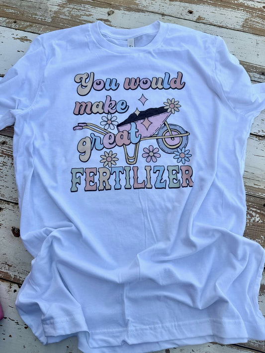 You Would Make Great Fertilizer T-Shirt